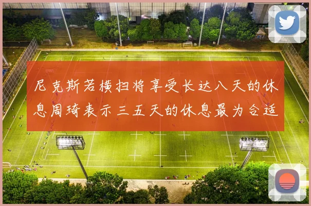 尼克斯若横扫将享受长达八天的休息周琦表示三五天的休息最为合适