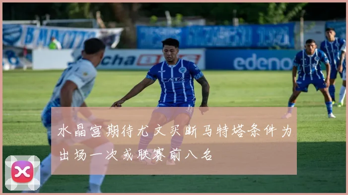 水晶宫期待尤文买断马特塔条件为出场一次或联赛前八名