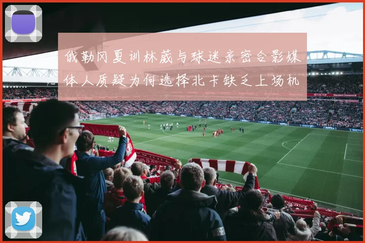 俄勒冈夏训林葳与球迷亲密合影媒体人质疑为何选择北卡缺乏上场机会