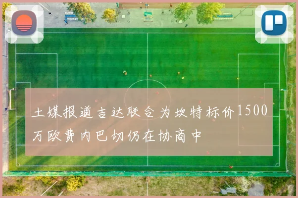 土媒报道吉达联合为坎特标价1500万欧费内巴切仍在协商中
