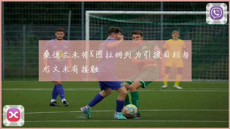 桑德兰未将K图拉姆列为引援目标与尤文未有接触