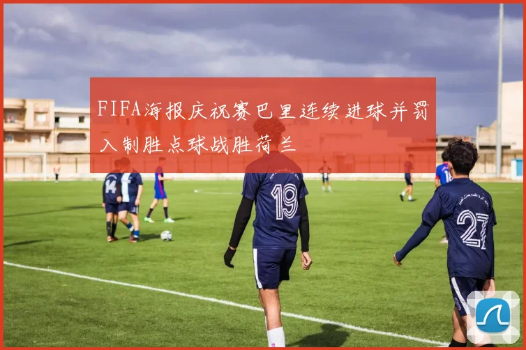FIFA海报庆祝赛巴里连续进球并罚入制胜点球战胜荷兰