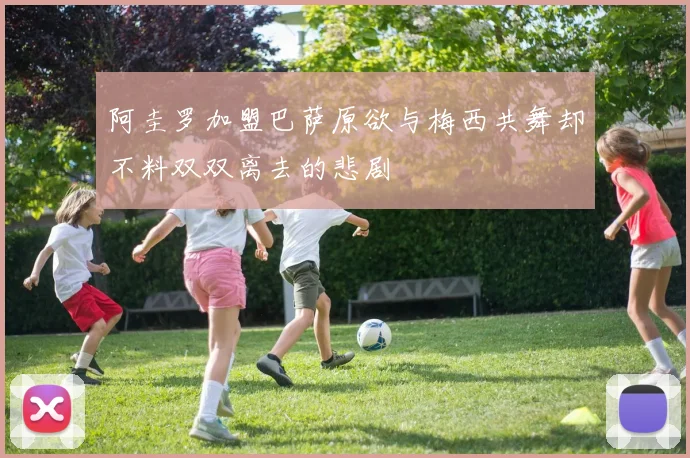 阿圭罗加盟巴萨原欲与梅西共舞却不料双双离去的悲剧