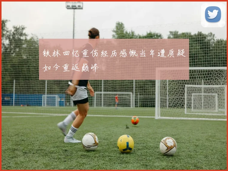 铁林回忆重伤经历感慨当年遭质疑如今重返巅峰