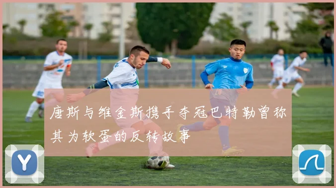 唐斯与维金斯携手夺冠巴特勒曾称其为软蛋的反转故事